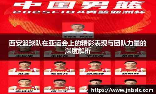 西安篮球队在亚运会上的精彩表现与团队力量的深度解析